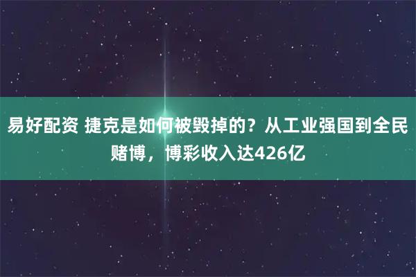 易好配资 捷克是如何被毁掉的？从工业强国到全民赌博，博彩收入达426亿