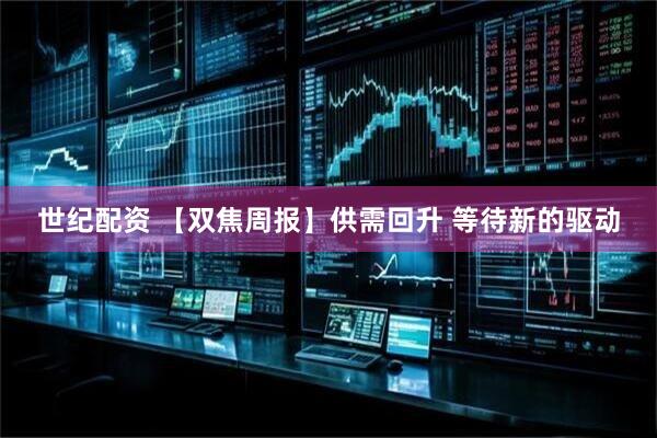世纪配资 【双焦周报】供需回升 等待新的驱动