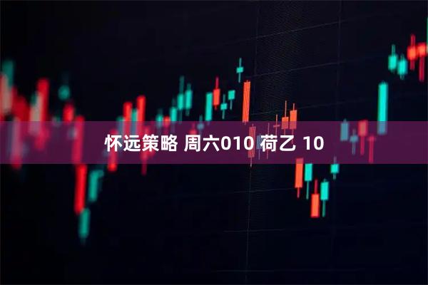 怀远策略 周六010 荷乙 10