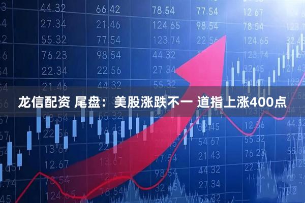 龙信配资 尾盘：美股涨跌不一 道指上涨400点