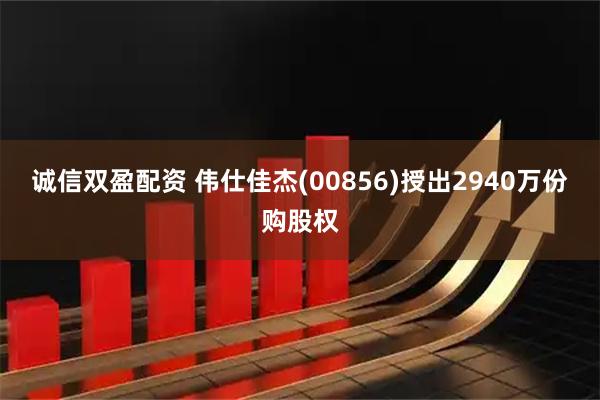 诚信双盈配资 伟仕佳杰(00856)授出2940万份购股权