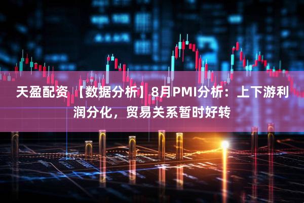 天盈配资 【数据分析】8月PMI分析：上下游利润分化，贸易关系暂时好转