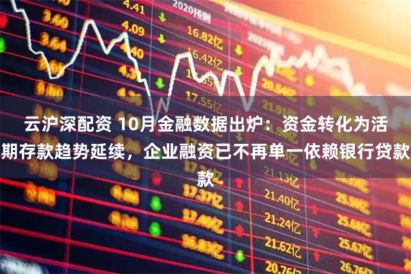 云沪深配资 10月金融数据出炉：资金转化为活期存款趋势延续，企业融资已不再单一依赖银行贷款
