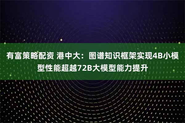 有富策略配资 港中大：图谱知识框架实现4B小模型性能超越72B大模型能力提升